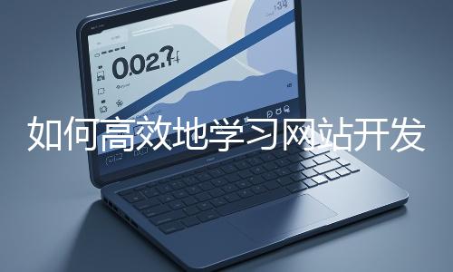 如何高效地學(xué)習(xí)網(wǎng)站開發(fā)的基礎(chǔ)知識？